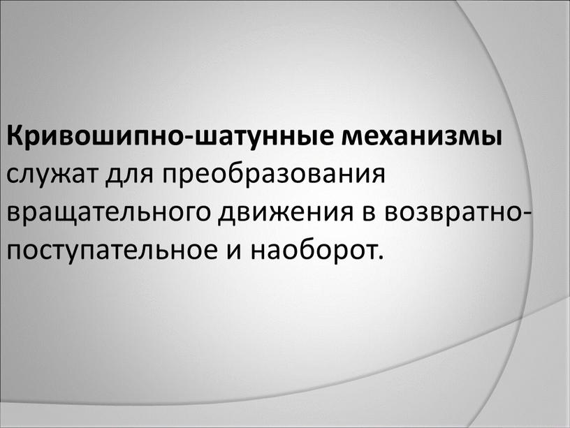 Кривошипно-шатунные механизмы служат для преобразования вращательного движения в возвратно-поступательное и наоборот