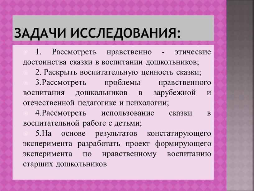 ЗАДАЧИ ИССЛЕДОВАНИЯ: 1. Рассмотреть нравственно - этические достоинства сказки в воспитании дошкольников; 2