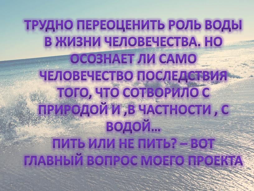 Трудно переоценить роль воды в жизни человечества