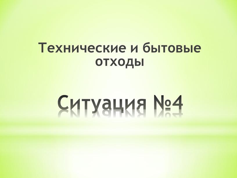 Ситуация №4 Технические и бытовые отходы