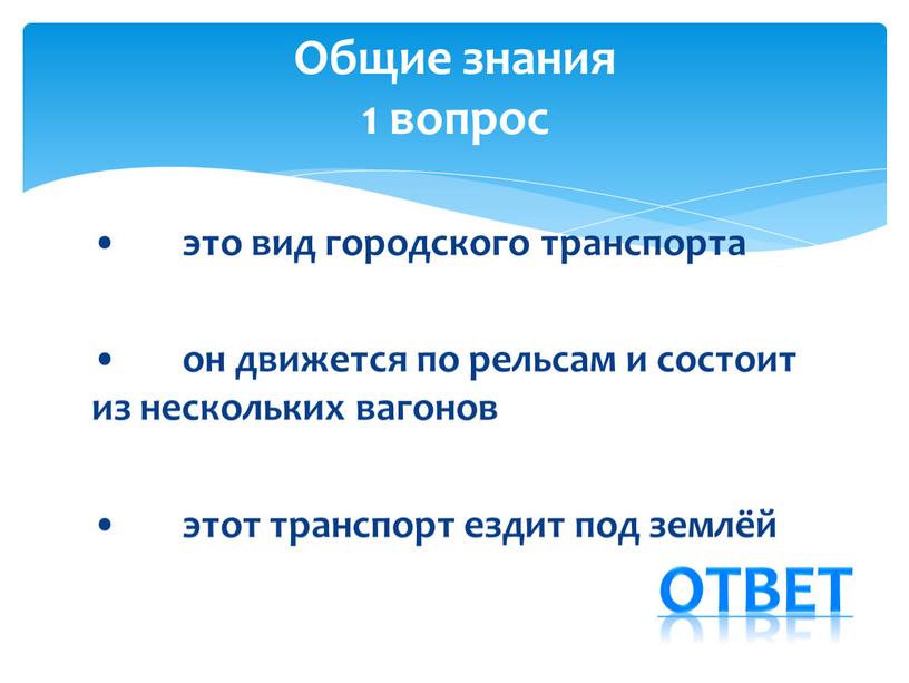 • это вид городского транспорта • он движется по рельсам и состоит из нескольких вагонов • этот транспорт ездит под землёй Общие знания 1 вопрос…