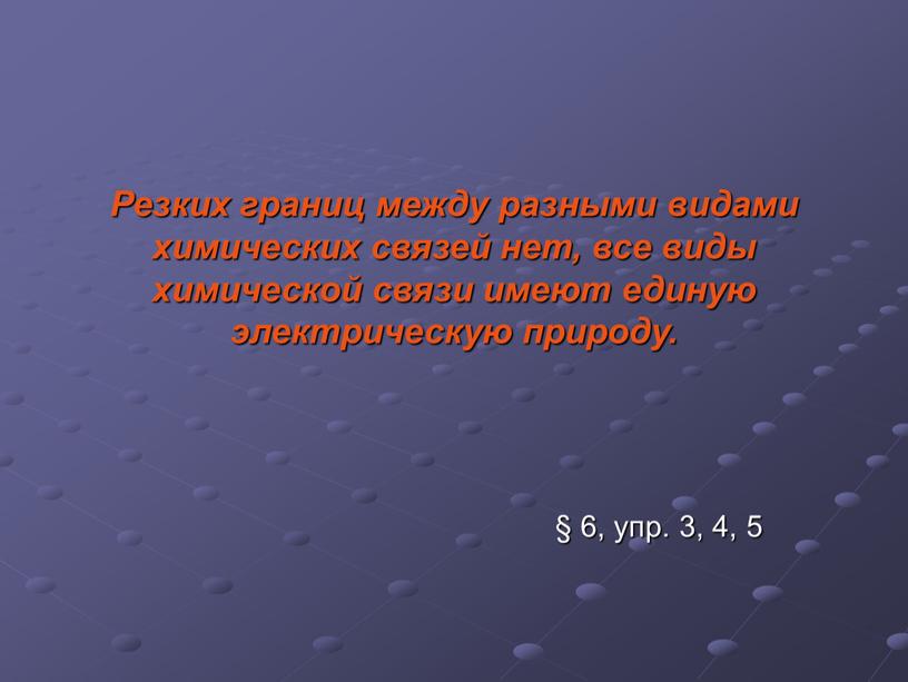 Резких границ между разными видами химических связей нет, все виды химической связи имеют единую электрическую природу