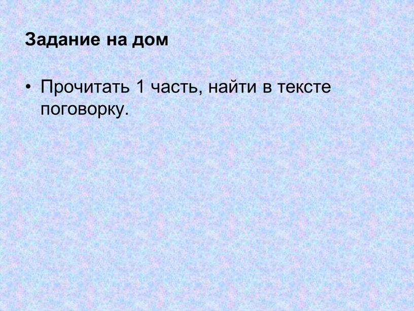 Задание на дом Прочитать 1 часть, найти в тексте поговорку