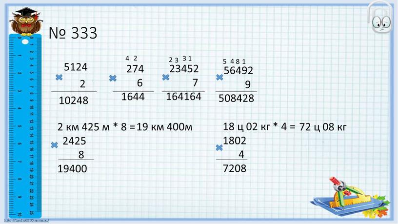 № 333 5124 2 10248 274 6 1644 23452 7 164164 56492 9 508428 2 км 425 м * 8 = 2425 8 19400 19…