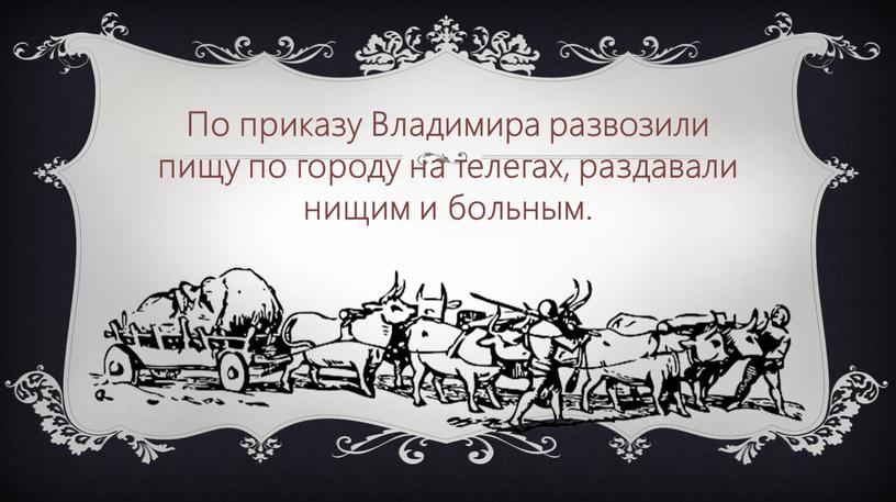 По приказу Владимира развозили пищу по городу на телегах, раздавали нищим и больным