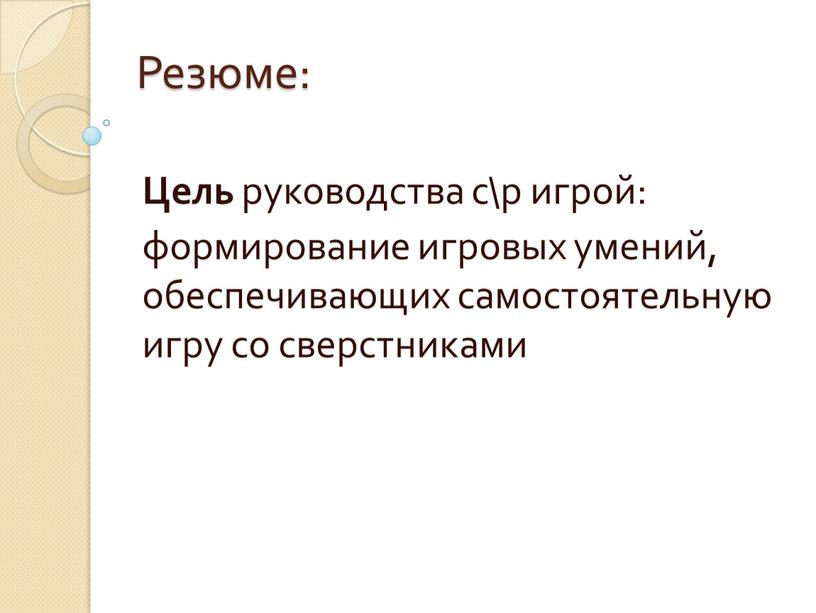 Резюме: Цель руководства с\р игрой: формирование игровых умений, обеспечивающих самостоятельную игру со сверстниками