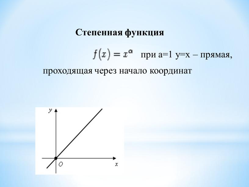 Степенная функция при а=1 у=х – прямая, проходящая через начало координат