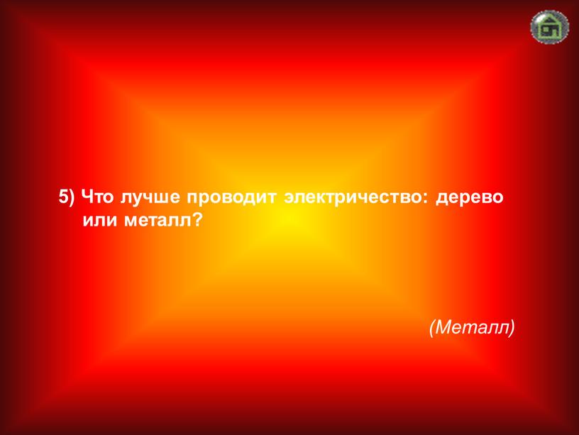 Металл) 5) Что лучше проводит электричество: дерево или металл?