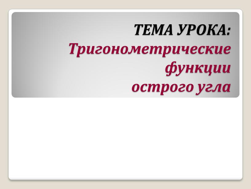 ТЕМА УРОКА: Тригонометрические функции острого угла