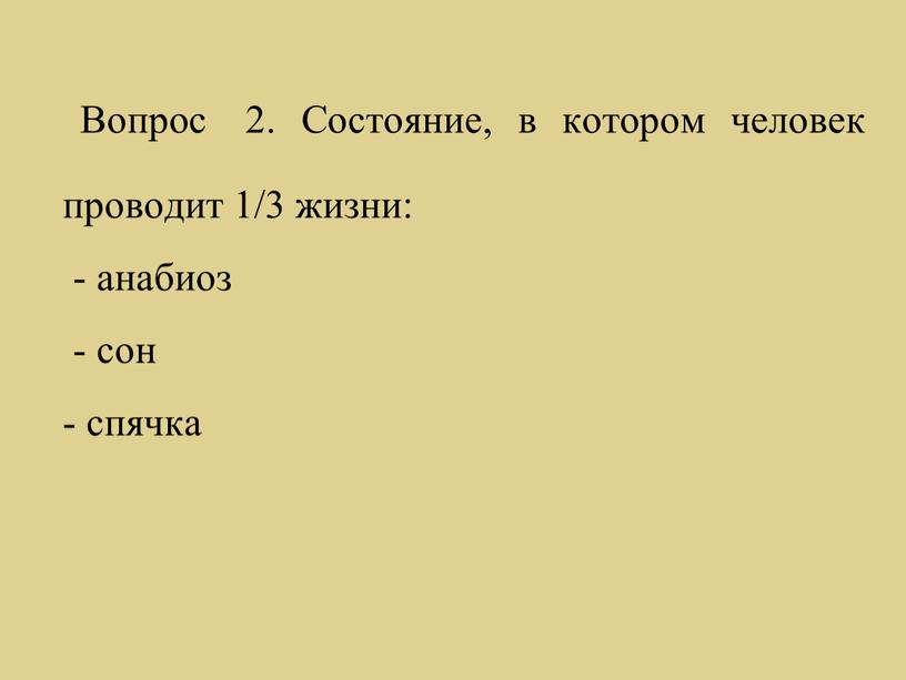 Вопрос 2. Состояние, в котором человек проводит 1/3 жизни: - анабиоз - сон - спячка