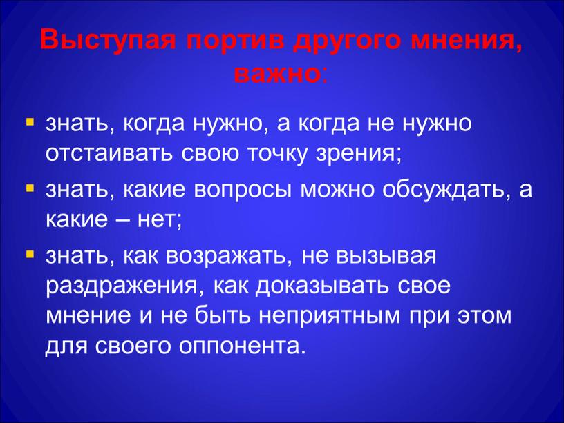 Выступая портив другого мнения, важно : знать, когда нужно, а когда не нужно отстаивать свою точку зрения; знать, какие вопросы можно обсуждать, а какие –…