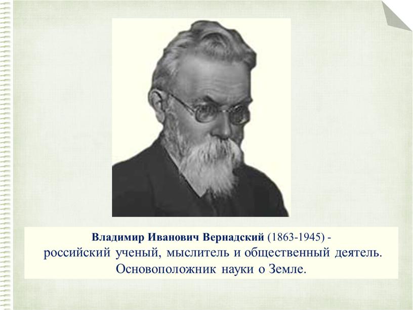 Владимир Иванович Вернадский (1863-1945) - российский ученый, мыслитель и общественный деятель