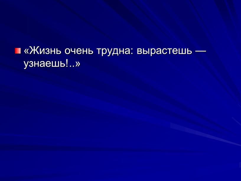 Жизнь очень труд­на: вырастешь — узнаешь!