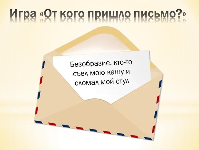 Игра «От кого пришло письмо?» Безобразие, кто-то съел мою кашу и сломал мой стул