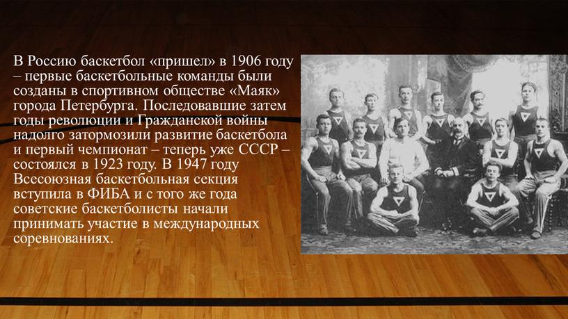 В Россию баскетбол «пришел» в 1906 году – первые баскетбольные команды были созданы в спортивном обществе «Маяк» города