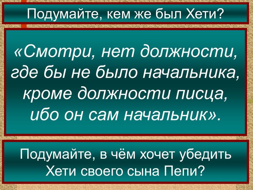 Подумайте, кем же был Хети? «Смотри, нет должности, где бы не было начальника, кроме должности писца, ибо он сам начальник»