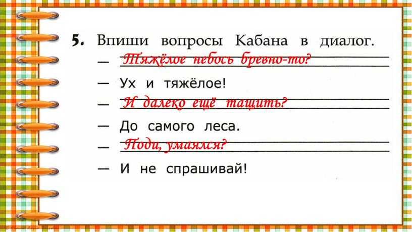 Тяжёлое небось бревно-то? И далеко ещё тащить?