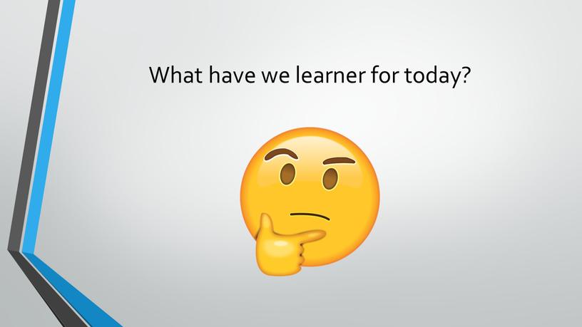 What have we learner for today?