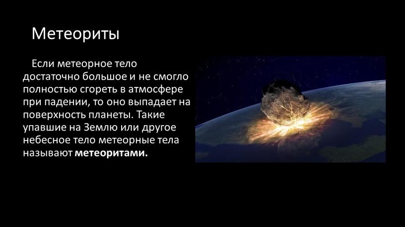 Метеориты Если метеорное тело достаточно большое и не смогло полностью сгореть в атмосфере при падении, то оно выпадает на поверхность планеты