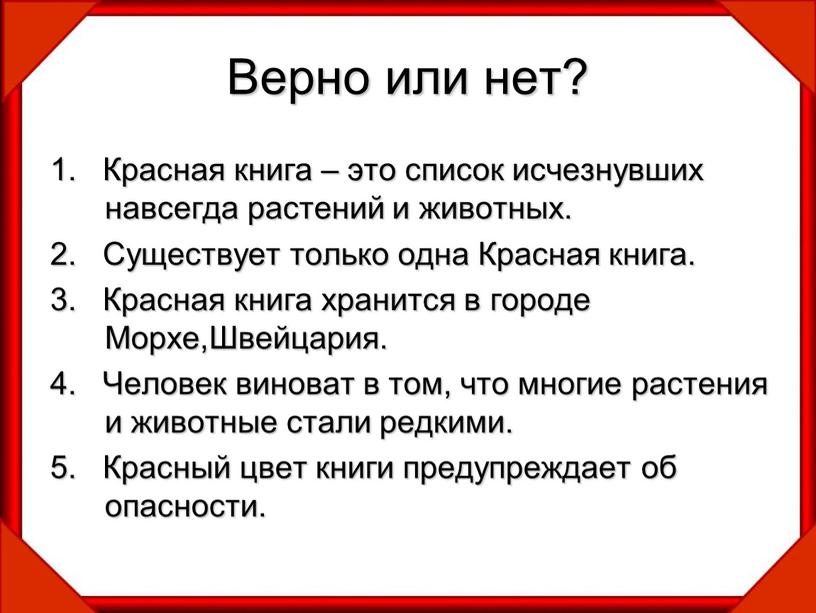 Верно или нет? 1. Красная книга – это список исчезнувших навсегда растений и животных