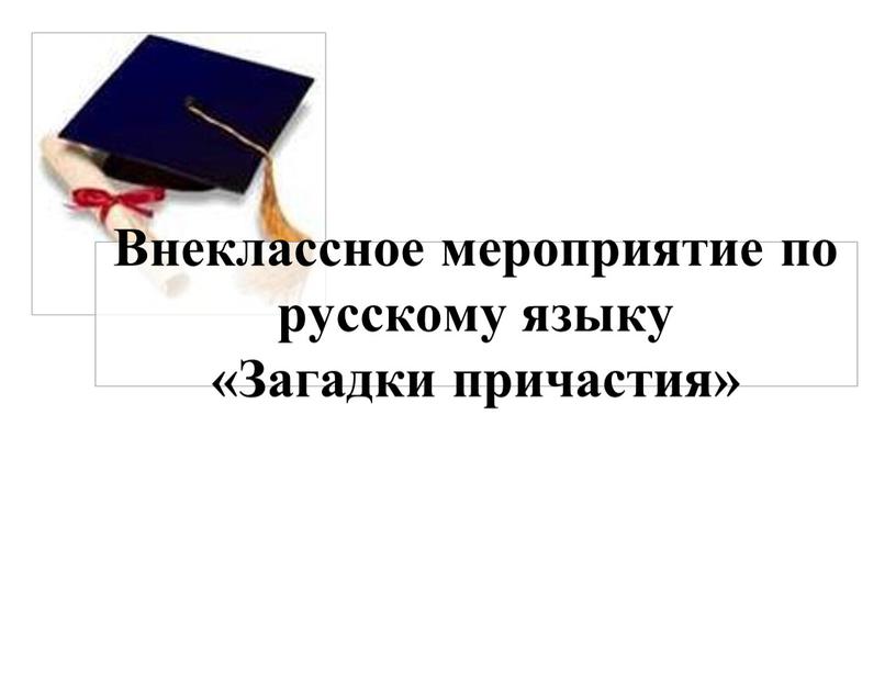 Внеклассное мероприятие по русскому языку «Загадки причастия»