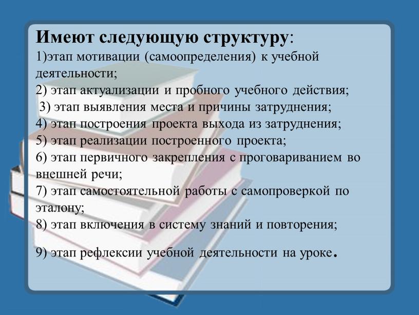 Имеют следующую структуру : 1)этап мотивации (самоопределения) к учебной деятельности; 2) этап актуализации и пробного учебного действия; 3) этап выявления места и причины затруднения; 4)…