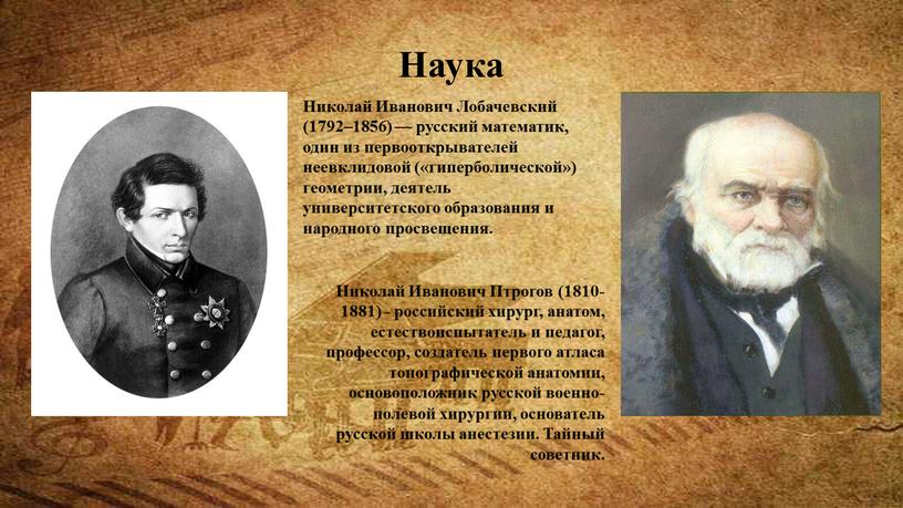 Наука Николай Иванович Лобачевский (1792–1856) — русский математик, один из первооткрывателей неевклидовой («гиперболической») геометрии, деятель университетского образования и народного просвещения