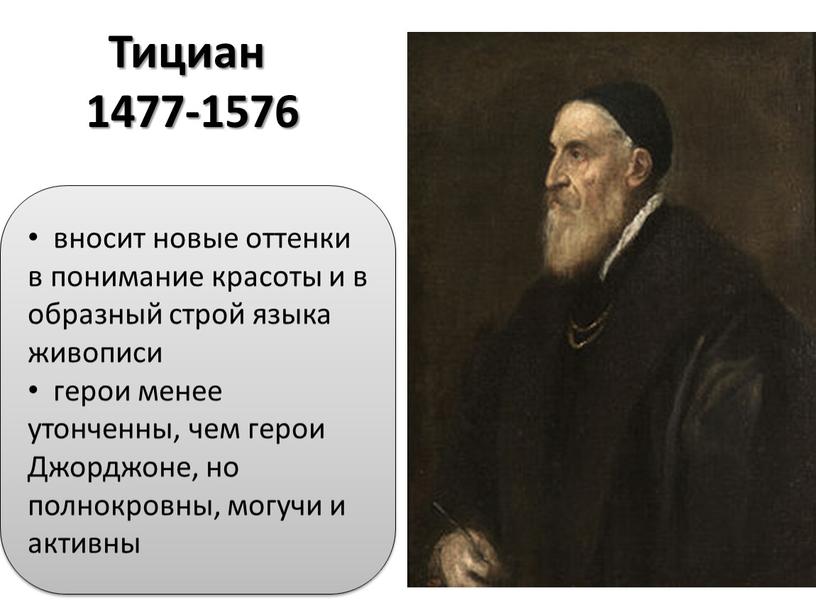 Тициан 1477-1576 вносит новые оттенки в понимание красоты и в образный строй языка живописи герои менее утонченны, чем герои