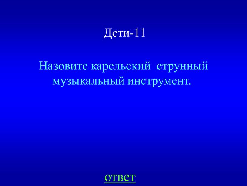 Дети-11 Назовите карельский струнный музыкальный инструмент