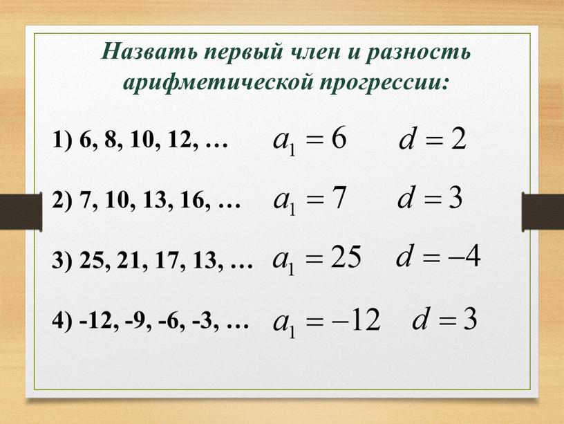 Назвать первый член и разность арифметической прогрессии: 6, 8, 10, 12, … 7, 10, 13, 16, … 25, 21, 17, 13, … -12, -9, -6,…