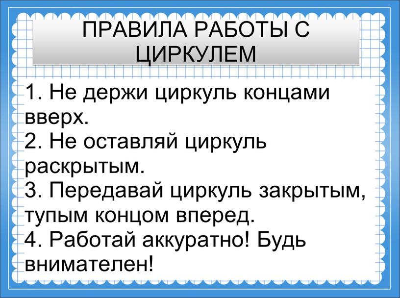 ПРАВИЛА РАБОТЫ С ЦИРКУЛЕМ 1. Не держи циркуль концами вверх