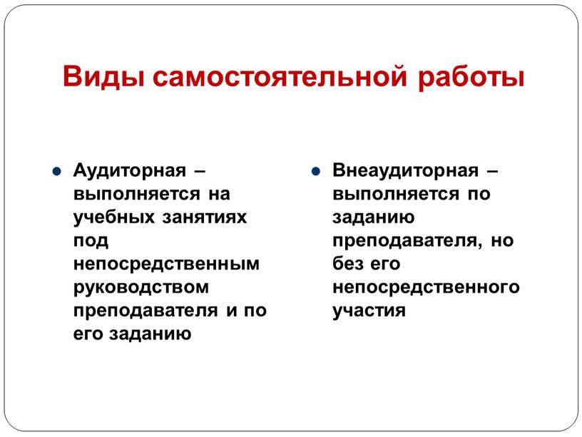 Виды самостоятельной работы Аудиторная – выполняется на учебных занятиях под непосредственным руководством преподавателя и по его заданию