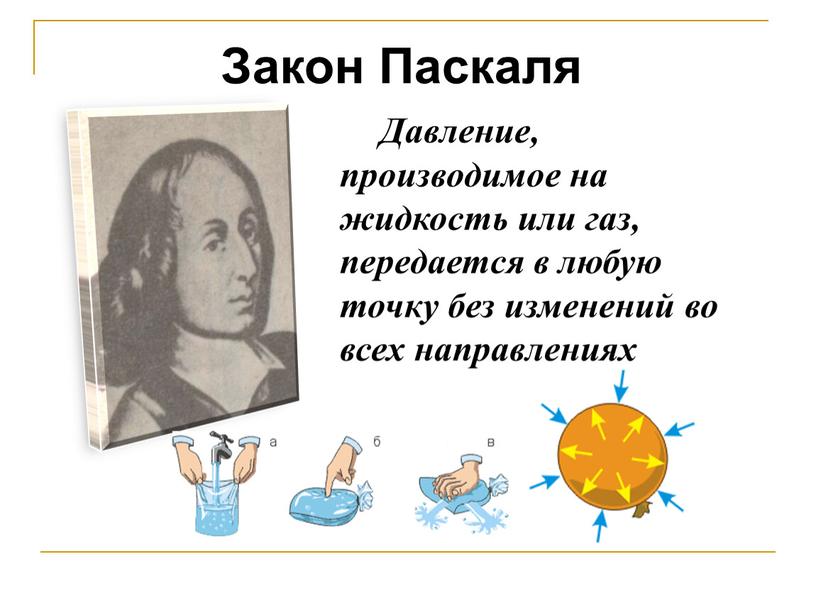 Давление, производимое на жидкость или газ, передается в любую точку без изменений во всех направлениях