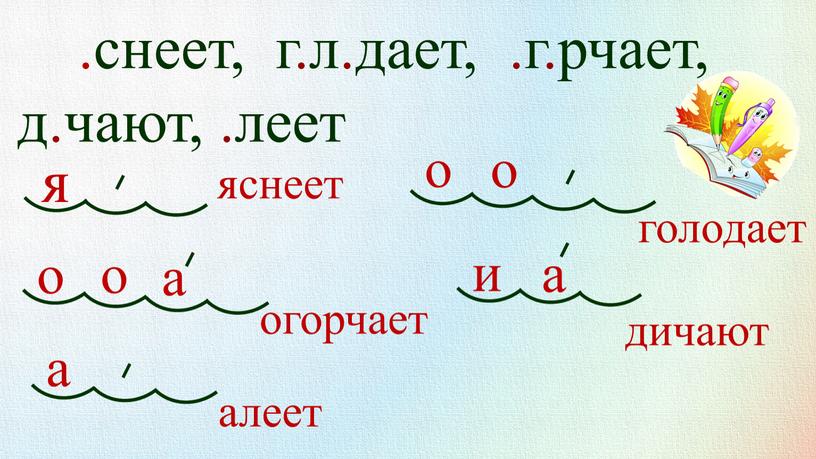 .снеет, г.л.дает, .г.рчает, д.чают, .леет я о о о о а а а и яснеет огорчает алеет голодает дичают