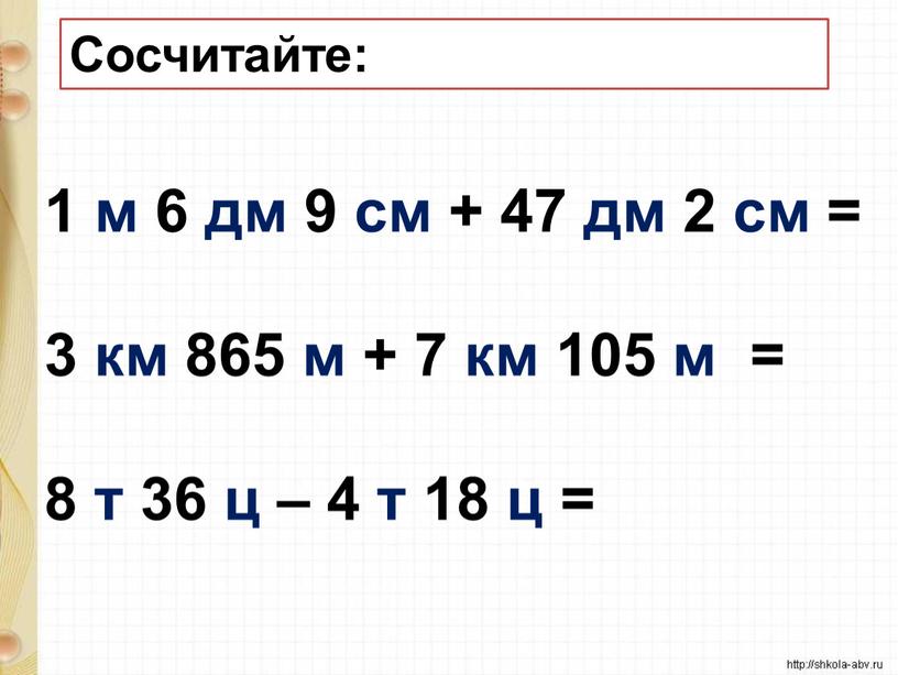 Сосчитайте: 1 м 6 дм 9 см + 47 дм 2 см = 3 км 865 м + 7 км 105 м = 8 т…