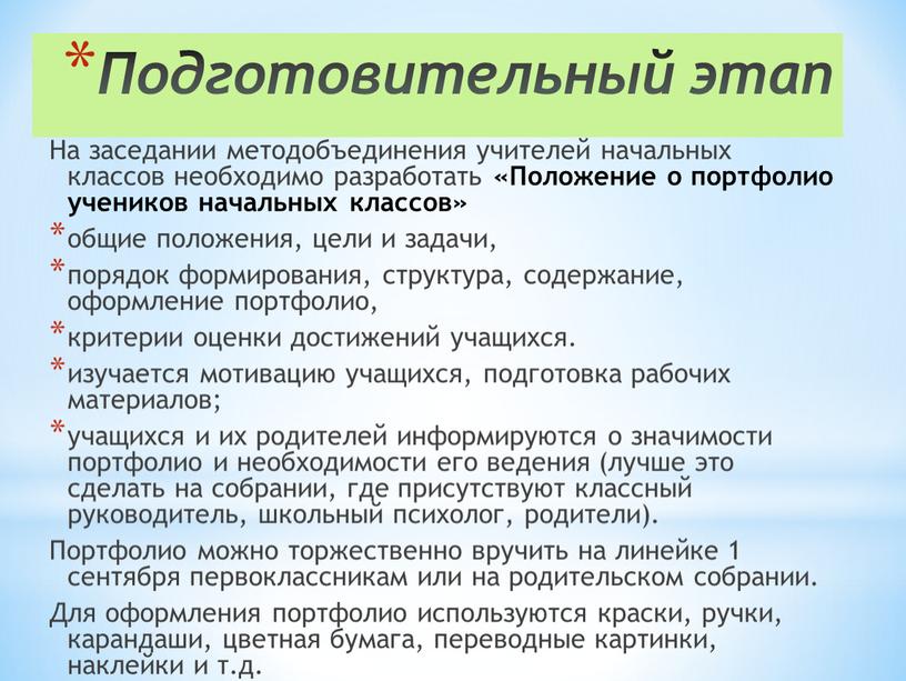 Подготовительный этап На заседании методобъединения учителей начальных классов необходимо разработать «Положение о портфолио учеников начальных классов» общие положения, цели и задачи, порядок формирования, структура, содержание,…