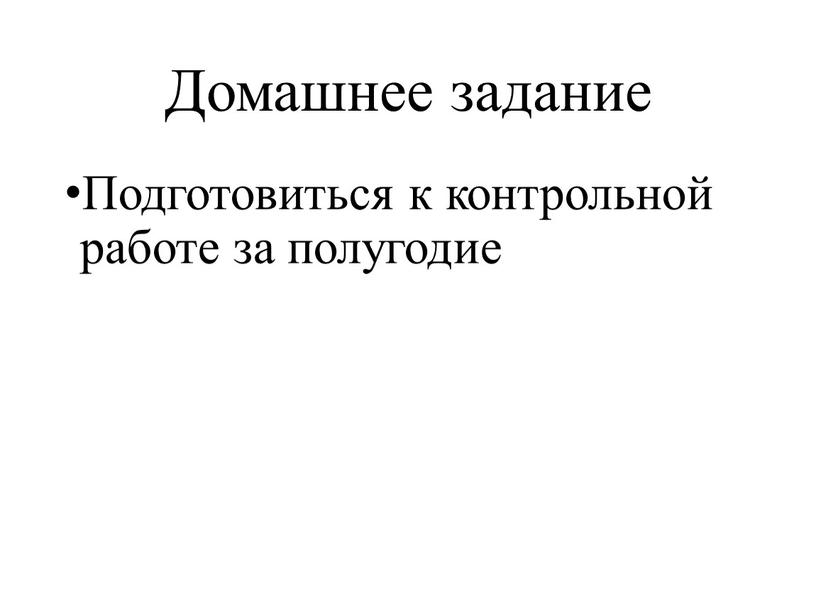 Домашнее задание Подготовиться к контрольной работе за полугодие