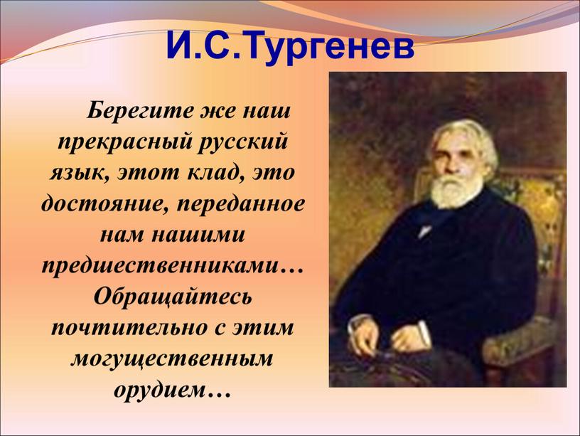 И.С.Тургенев Берегите же наш прекрасный русский язык, этот клад, это достояние, переданное нам нашими предшественниками…