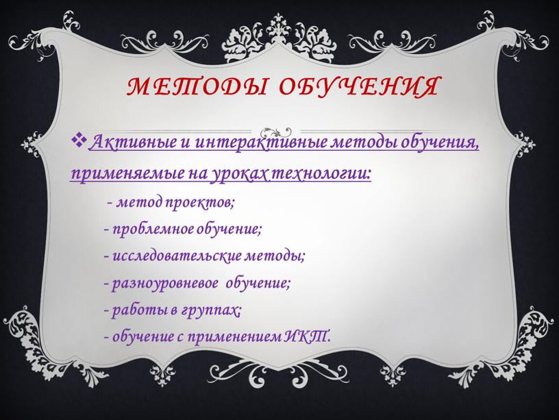 Методы обучения Активные и интерактивные методы обучения, применяемые на уроках технологии: - метод проектов; - проблемное обучение; - исследовательские методы; - разноуровневое обучение; - работы…