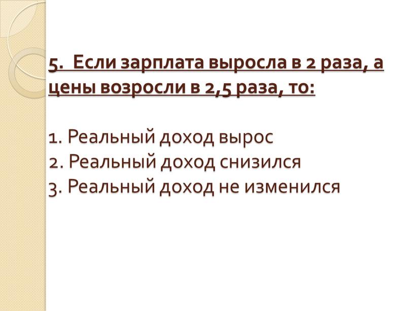 Если зарплата выросла в 2 раза, а цены возросли в 2,5 раза, то: 1