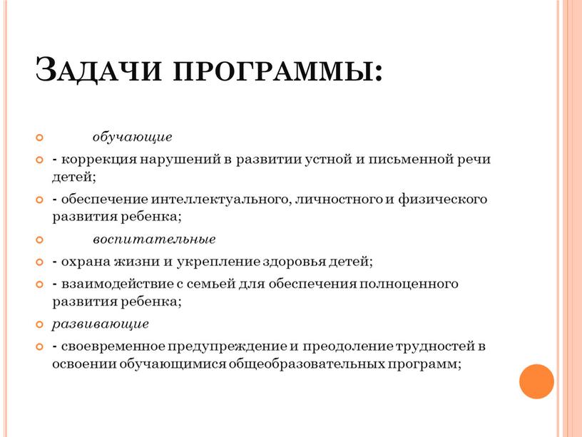 Задачи программы: обучающие - коррекция нарушений в развитии устной и письменной речи детей; - обеспечение интеллектуального, личностного и физического развития ребенка; воспитательные - охрана жизни…