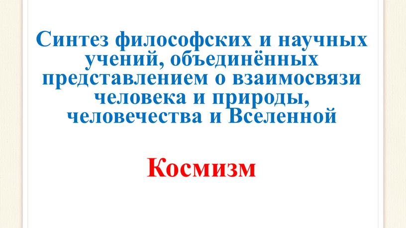 Синтез философских и научных учений, объединённых представлением о взаимосвязи человека и природы, человечества и