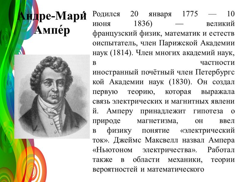 Андре-Мари́ Ампе́р Родился 20 января 1775 — 10 июня 1836) — великий французский физик, математик и естествоиспытатель, член
