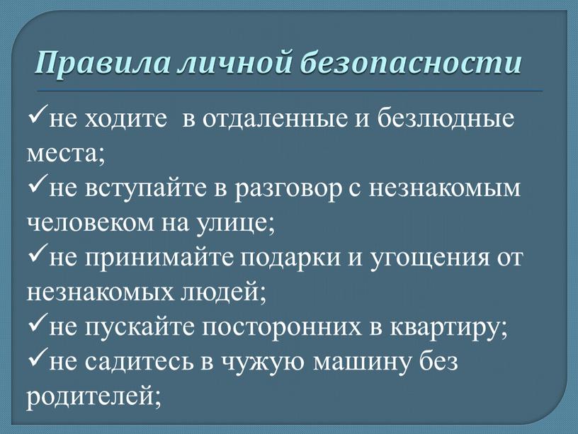 не ходите в отдаленные и безлюдные места; не вступайте в разговор с незнакомым человеком на улице; не принимайте подарки и угощения от незнакомых людей; не…