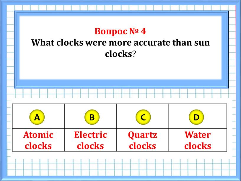 Вопрос № 4 What clocks were more accurate than sun clocks ?