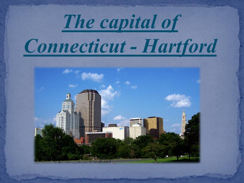 The capital of Connecticut - Hartford