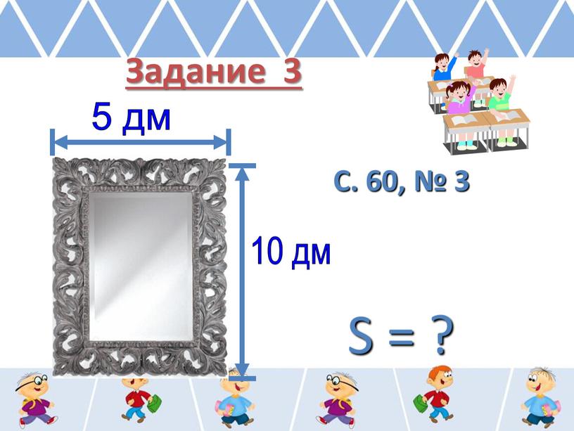 С. 60, № 3 S = ? 10 дм 5 дм Задание 3