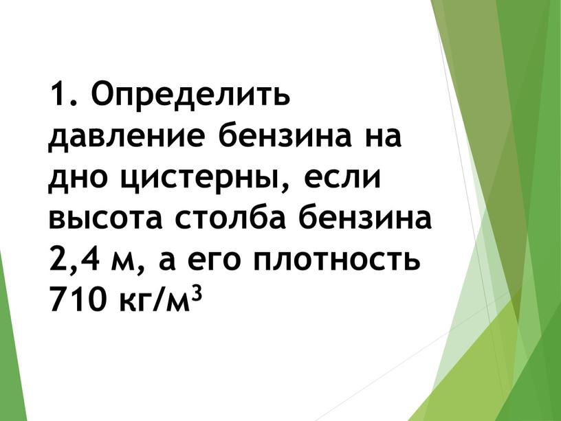 Определить давление бензина на дно цистерны, если высота столба бензина 2,4 м, а его плотность 710 кг/м3