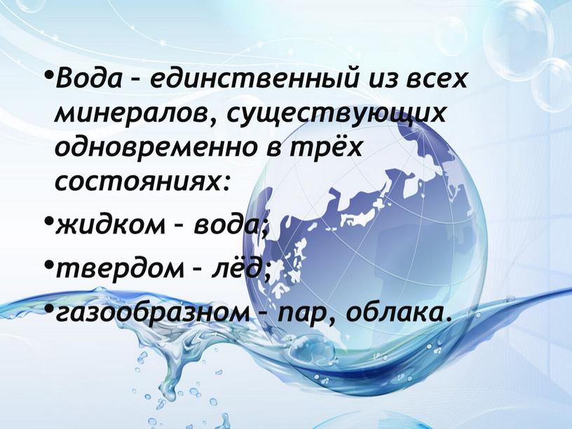 Вода – единственный из всех минералов, существующих одновременно в трёх состояниях: жидком – вода; твердом – лёд; газообразном – пар, облака