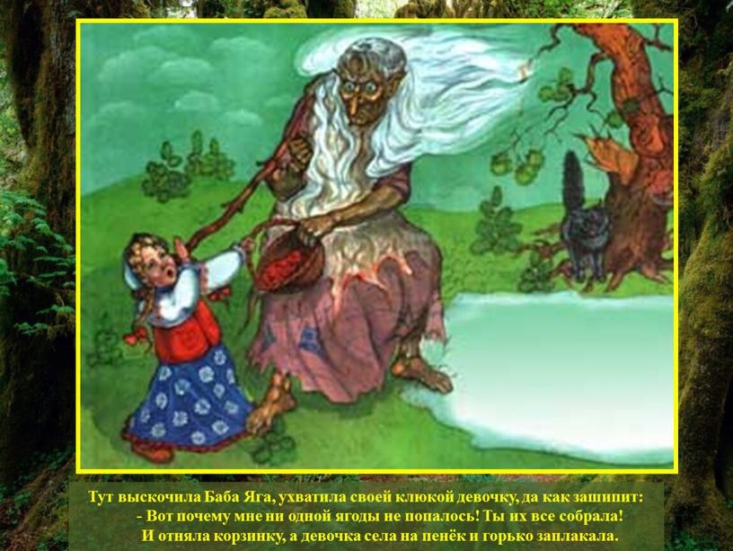 Тут выскочила Баба Яга, ухватила своей клюкой девочку, да как зашипит: -